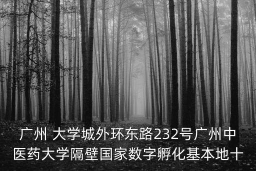廣州 大學城外環(huán)東路232號廣州中醫(yī)藥大學隔壁國家數(shù)字孵化基本地十