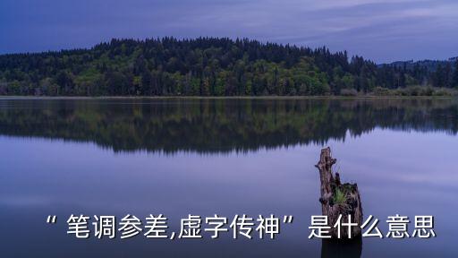 “ 筆調參差,虛字傳神”是什么意思