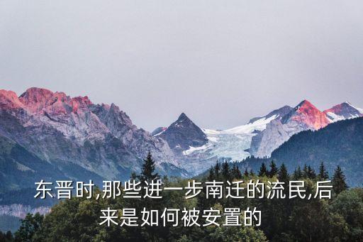 東晉時(shí),那些進(jìn)一步南遷的流民,后來(lái)是如何被安置的