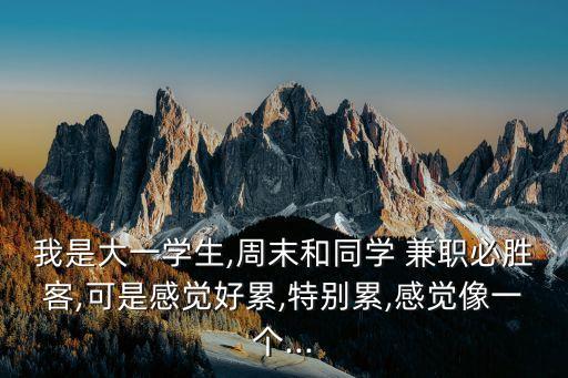 我是大一學生,周末和同學 兼職必勝客,可是感覺好累,特別累,感覺像一個...