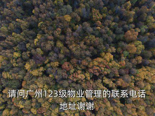請問廣州123級物業管理的聯系電話地址謝謝
