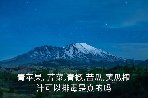 青蘋果, 芹菜,青椒,苦瓜,黃瓜榨汁可以排毒是真的嗎