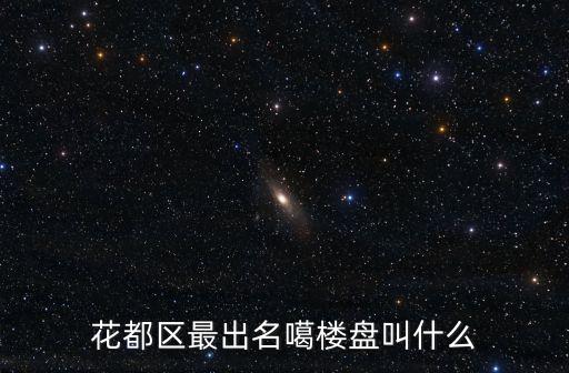 廣州花都樓盤信息，花都區(qū)最出名噶樓盤叫什么