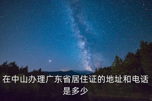 廣州居住證電話同德圍，在中山辦理廣東省居住證的地址和電話是多少