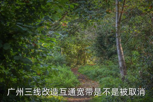 廣州三線改造互通寬帶是不是被取消