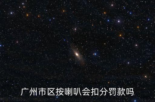 廣州市區(qū)按喇叭會(huì)扣分罰款嗎