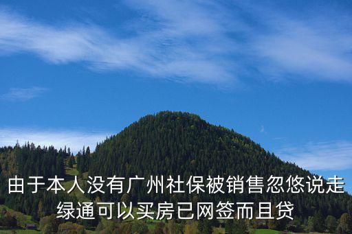 由于本人沒有廣州社保被銷售忽悠說走綠通可以買房已網(wǎng)簽而且貸
