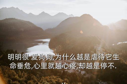 明明很 愛狗狗,為什么越是虐待它生命垂危,心里就越心疼,卻越是停不...