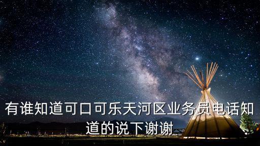 有誰知道可口可樂天河區業務員電話知道的說下謝謝
