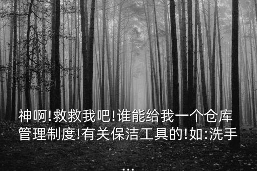 神啊!救救我吧!誰能給我一個(gè)倉庫 管理制度!有關(guān)保潔工具的!如:洗手...