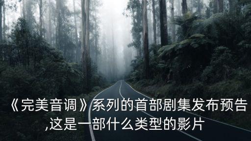 《完美音調》系列的首部劇集發布預告,這是一部什么類型的影片