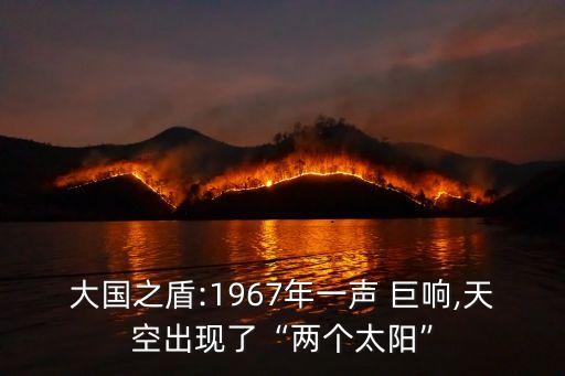 大國之盾:1967年一聲 巨響,天空出現(xiàn)了“兩個太陽”