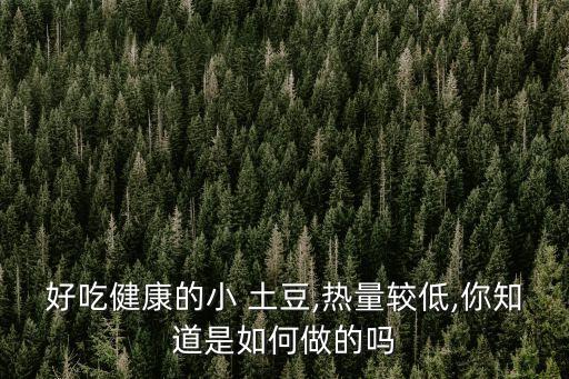 好吃健康的小 土豆,熱量較低,你知道是如何做的嗎