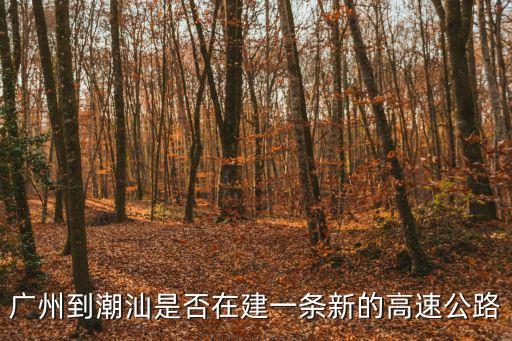 廣州到潮州新高速，廣州到潮汕是否在建一條新的高速公路