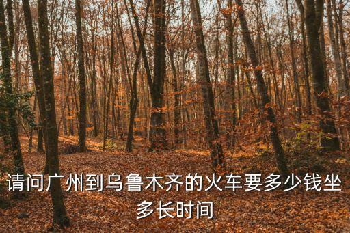 請問廣州到烏魯木齊的火車要多少錢坐多長時間