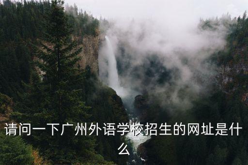 廣州外國語初中招生，請問一下廣州外語學校招生的網址是什么