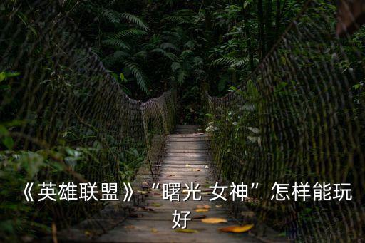 《英雄聯(lián)盟》“曙光 女神”怎樣能玩好
