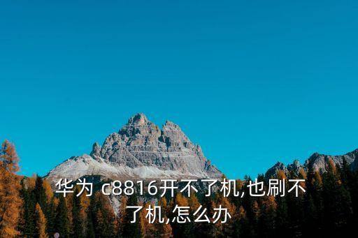  華為 c8816開不了機,也刷不了機,怎么辦