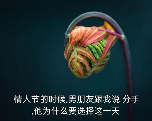  情人節(jié)的時候,男朋友跟我說 分手,他為什么要選擇這一天
