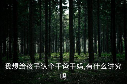 我想給孩子認個干爸干媽,有什么講究嗎
