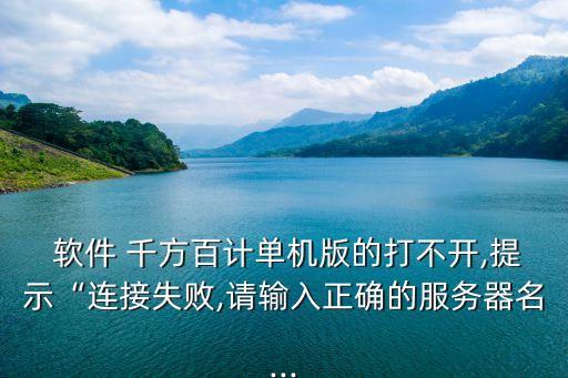 軟件 千方百計(jì)單機(jī)版的打不開,提示“連接失敗,請(qǐng)輸入正確的服務(wù)器名...