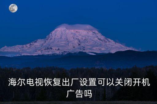  海爾電視恢復出廠設置可以關閉開機 廣告嗎