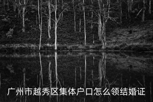 廣州市越秀區集體戶口怎么領結婚證
