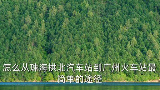 怎么從珠海拱北汽車站到廣州火車站最簡單的途徑