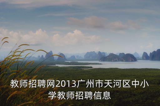 教師招聘網2013廣州市天河區中小學教師招聘信息