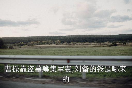 曹操靠盜墓籌集軍費,劉備的錢是哪來的