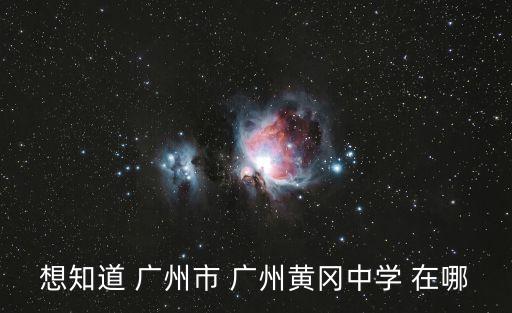 想知道 廣州市 廣州黃岡中學 在哪