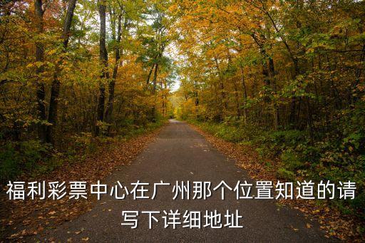 福利彩票中心在廣州那個位置知道的請寫下詳細地址