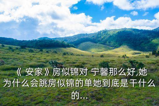 《 安家》房似錦對(duì) 寧馨那么好,她為什么會(huì)跳房似錦的單她到底是干什么的...