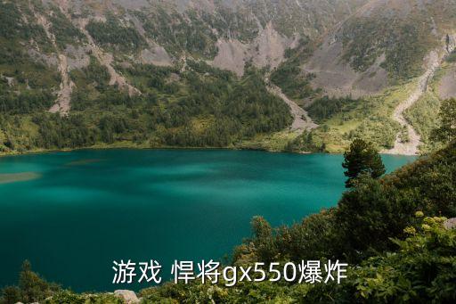  游戲 悍將gx550爆炸