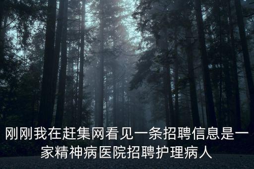 剛剛我在趕集網(wǎng)看見一條招聘信息是一家精神病醫(yī)院招聘護(hù)理病人