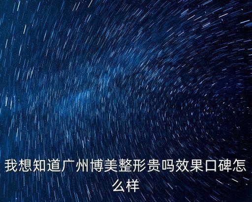 我想知道廣州博美整形貴嗎效果口碑怎么樣