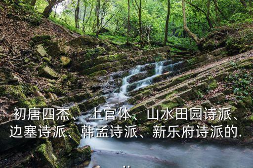 初唐四杰、 上官體、山水田園詩派、邊塞詩派、韓孟詩派、新樂府詩派的...