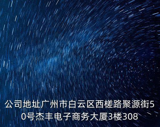 公司地址廣州市白云區西槎路聚源街50號杰豐電子商務大廈3樓308