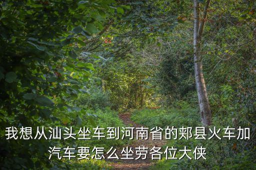 我想從汕頭坐車到河南省的郟縣火車加汽車要怎么坐勞各位大俠
