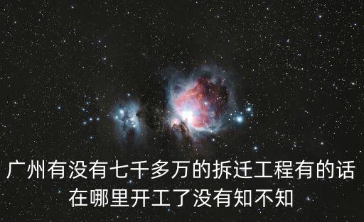 廣州有沒有七千多萬的拆遷工程有的話在哪里開工了沒有知不知
