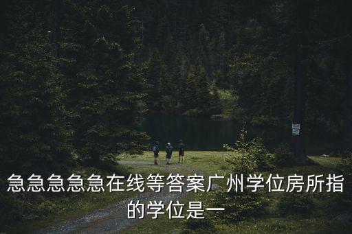 急急急急急在線等答案廣州學位房所指的學位是一