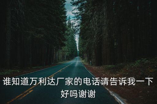 誰知道萬利達廠家的電話請告訴我一下好嗎謝謝