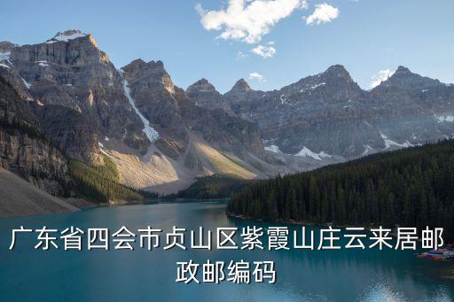 廣州紫霞山莊，廣東省四會市貞山區紫霞山莊云來居郵政郵編碼