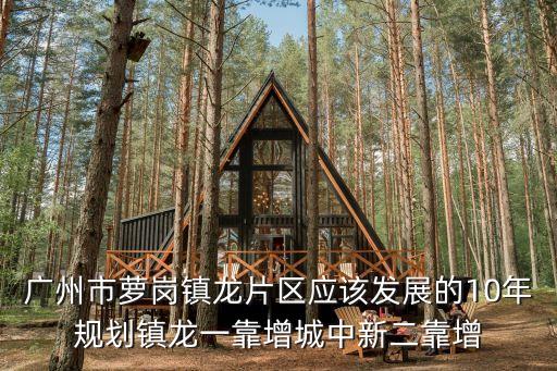 廣州市蘿崗鎮龍片區應該發展的10年規劃鎮龍一靠增城中新二靠增
