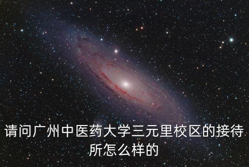 請問廣州中醫藥大學三元里校區的接待所怎么樣的