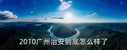 2010廣州治安到底怎么樣了