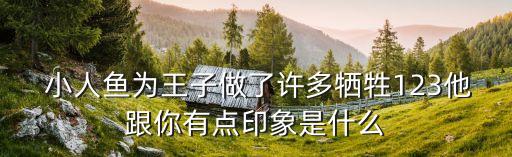  小人魚為王子做了許多犧牲123他跟你有點印象是什么