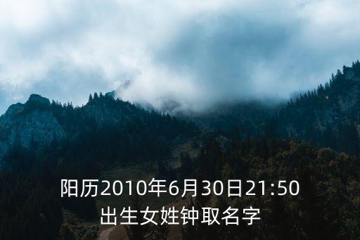 陽歷2010年6月30日21:50出生女姓鐘取名字