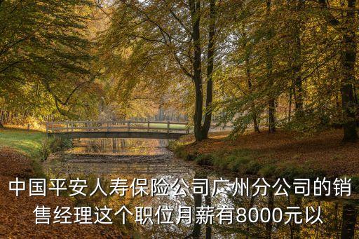 中國平安人壽保險公司廣州分公司的銷售經理這個職位月薪有8000元以
