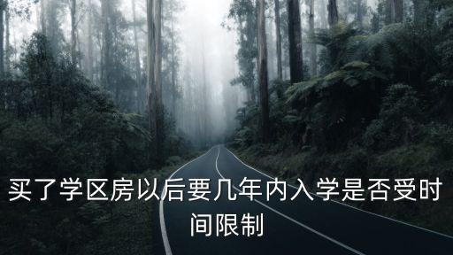 買了學區房以后要幾年內入學是否受時間限制